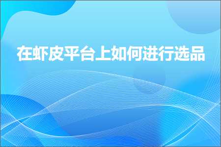 跨境电商知识:在虾皮平台上如何进行选品